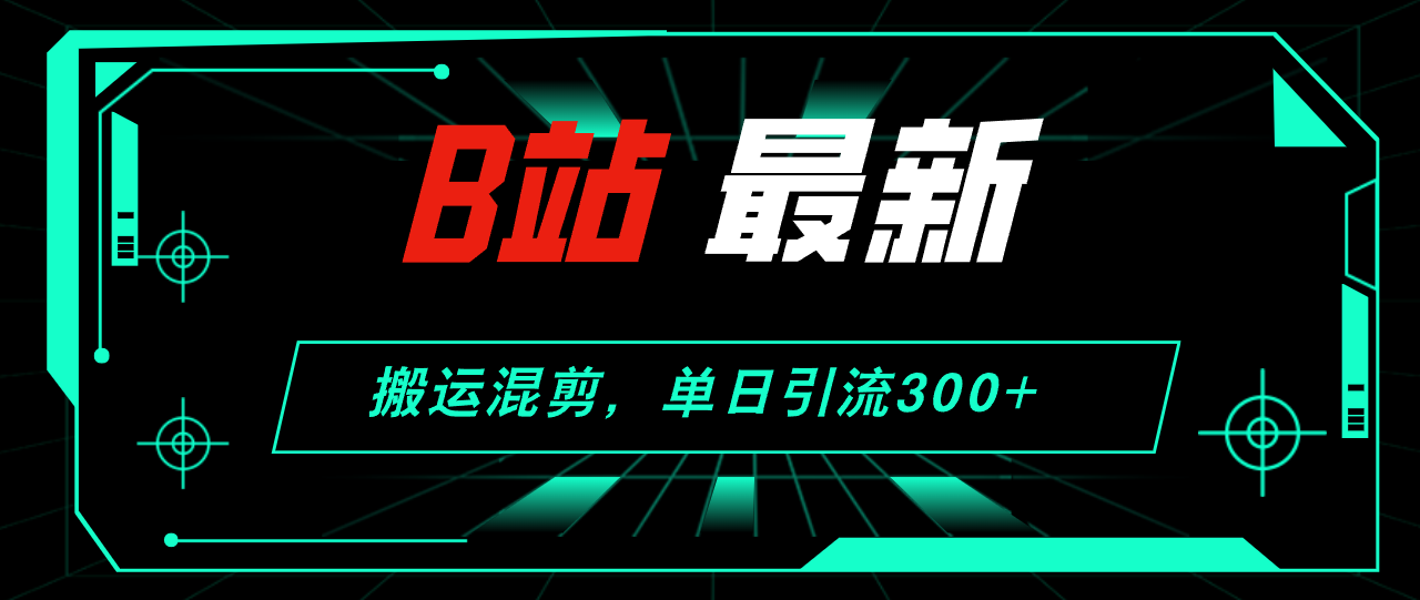 （12085期）B站最新，搬运混剪，单日引流300+创业粉-校睿铺