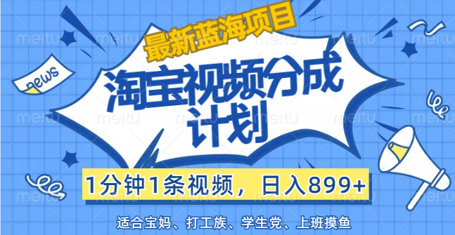 （12101期）【最新蓝海项目】淘宝视频分成计划，1分钟1条视频，日入899+，有手就行-校睿铺