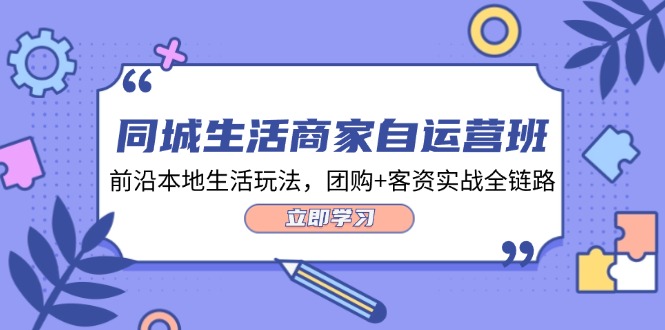 （12108期）同城生活商家自运营班，前沿本地生活玩法，团购+客资实战全链路-34节课-校睿铺