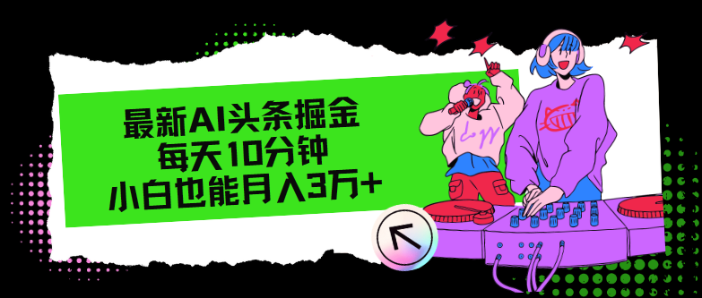 （12109期）最新AI头条掘金，每天只需10分钟，小白也能月入3万+-校睿铺