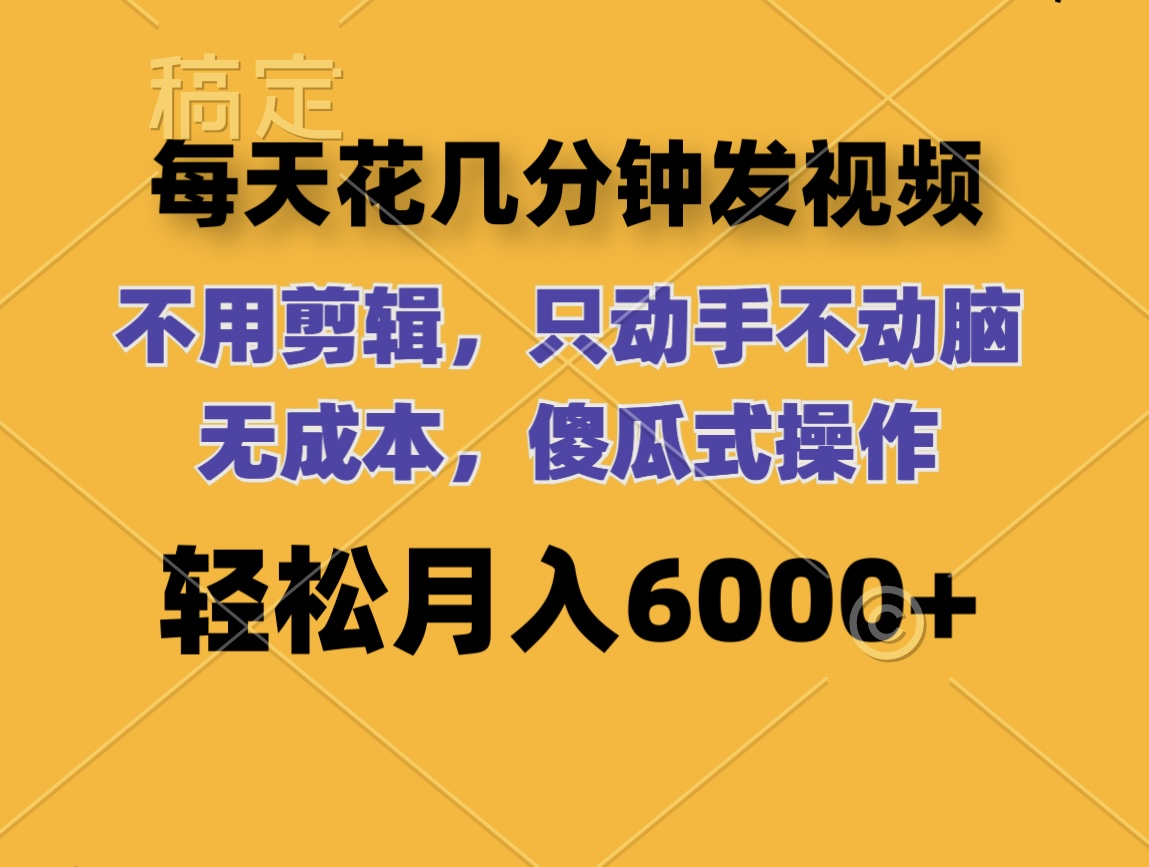 （12119期）每天花几分钟发视频 无需剪辑 动手不动脑 无成本 傻瓜式操作 轻松月入6…-校睿铺