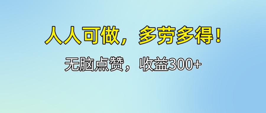 （12126期）人人可做！轻松点赞，收益300+，多劳多得！-校睿铺