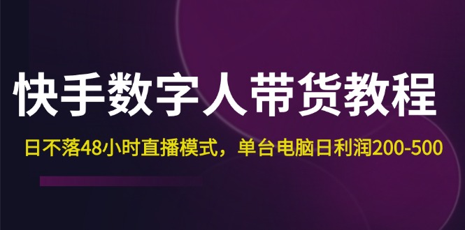 （12129期）快手-数字人带货教程，日不落48小时直播模式，单台电脑日利润200-500-校睿铺