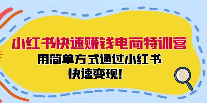 （12133期）小红书快速赚钱电商特训营：用简单方式通过小红书快速变现！-校睿铺