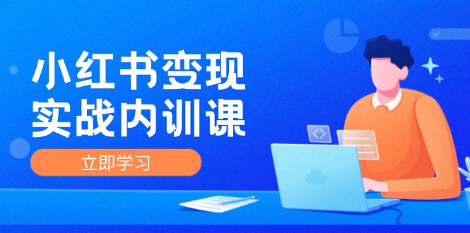 （12154期）小红书变现实战内训课，0-1实现小红书-IP变现 底层逻辑/实战方法/训练结合-校睿铺