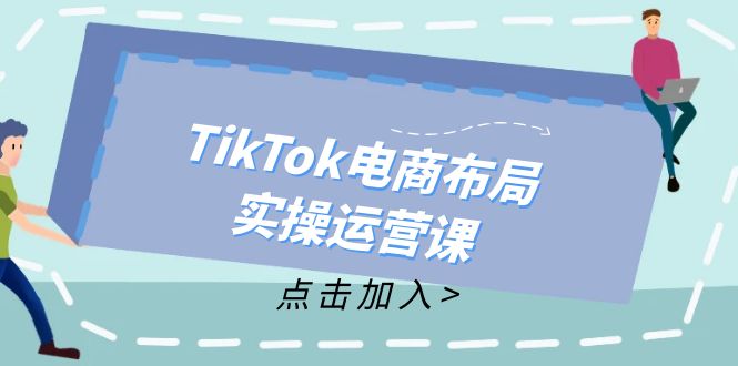 （12156期）TikTok电商布局实操运营课：从新手到精通，成为TikTok带货运营高手-校睿铺