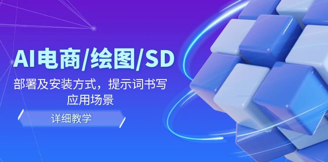 （12157期）AI-电商/绘图/SD/详细教程：部署及安装方式，提示词书写，应用场景-校睿铺