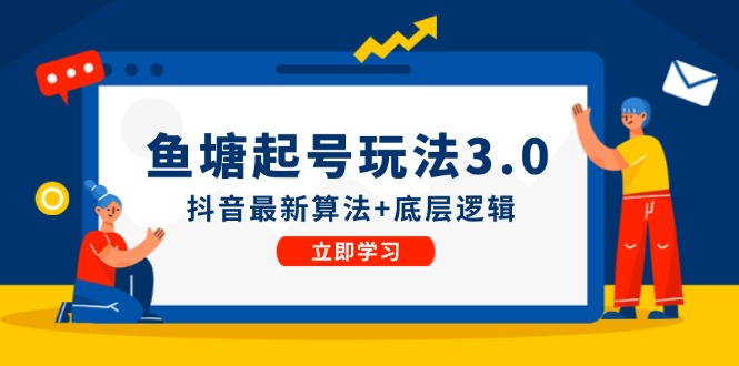 （12169期）鱼塘起号玩法（8月14更新）抖音最新算法+底层逻辑，可以直接实操-校睿铺