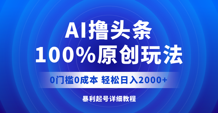 （12174期）AI撸头条，100%原创玩法，0成本0门槛，轻松日入2000+-校睿铺