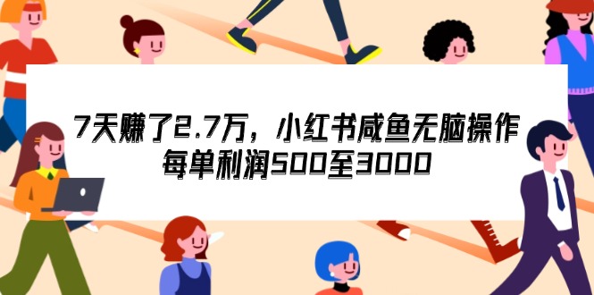 （12192期）7天收了2.7万，小红书咸鱼无脑操作，每单利润500至3000-校睿铺