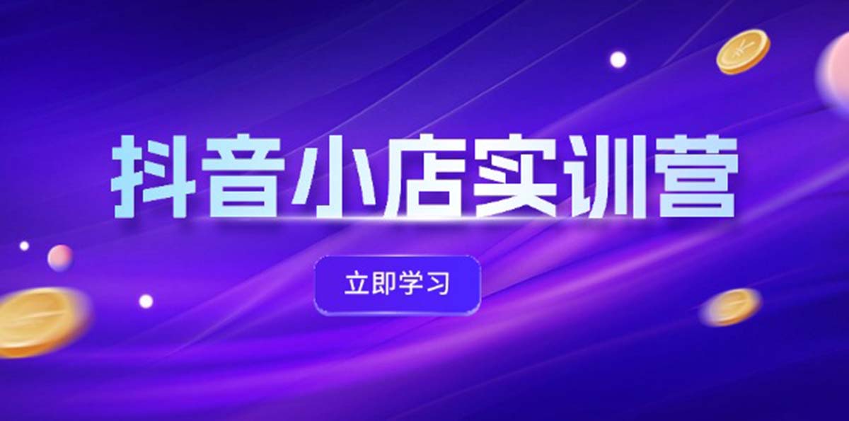 （12199期）抖音小店最新实训营，提升体验分、商品卡 引流，投流增效，联盟引流秘籍-校睿铺