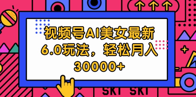 （12205期）视频号AI美女最新6.0玩法，轻松月入30000+-校睿铺