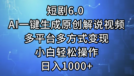 （12227期）短剧6.0 AI一键生成原创解说视频，多平台多方式变现，小白轻松操作，日…-校睿铺