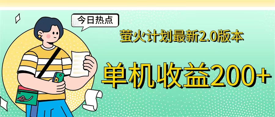 （12238期）萤火计划最新2.0版本单机收益200+ 即做！即赚！-校睿铺