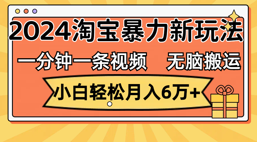 （12239期）一分钟一条视频，无脑搬运，小白轻松月入6万+2024淘宝暴力新玩法，可批量-校睿铺