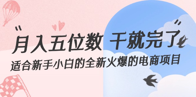 （12241期）月入五位数 干就完了 适合新手小白的全新火爆的电商项目-校睿铺