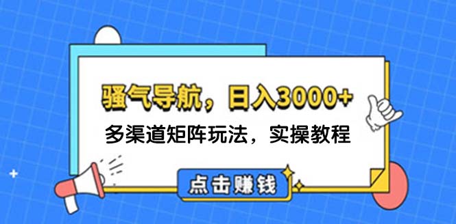 （12255期）日入3000+ 骚气导航，多渠道矩阵玩法，实操教程-校睿铺