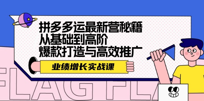 （12260期）拼多多运最新营秘籍：业绩 增长实战课，从基础到高阶，爆款打造与高效推广-校睿铺