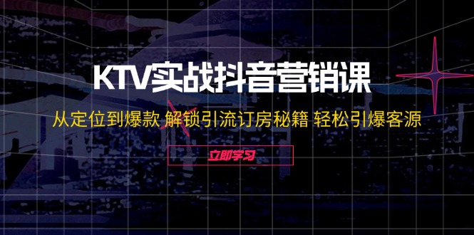 （12261期）KTV实战抖音营销课：从定位到爆款 解锁引流订房秘籍 轻松引爆客源-无水印-校睿铺