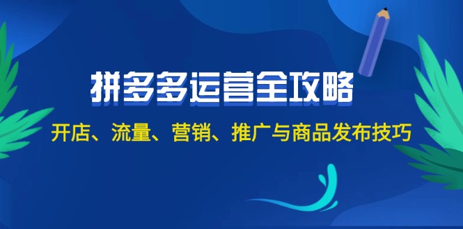 （12264期）2024拼多多运营全攻略：开店、流量、营销、推广与商品发布技巧（无水印）-校睿铺