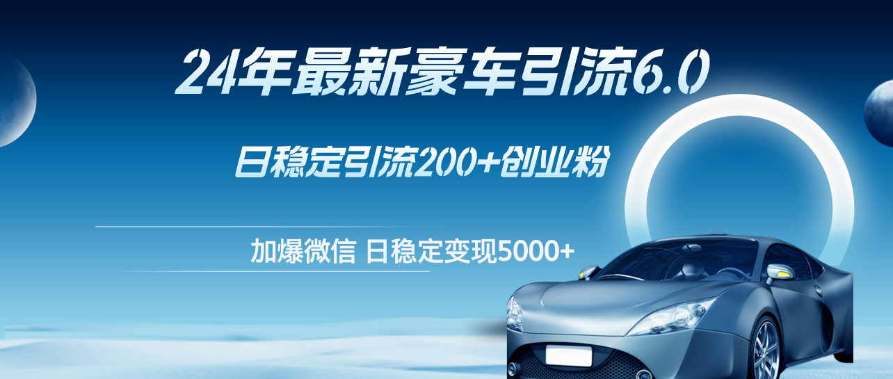 （12268期）24年最新豪车引流6.0，日引500+创业粉，日稳定变现5000+-校睿铺