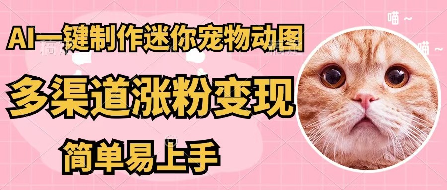 （12269期）AI一键制作迷你宠物图，五分钟一个成品，多渠道变现，简单易上手-校睿铺