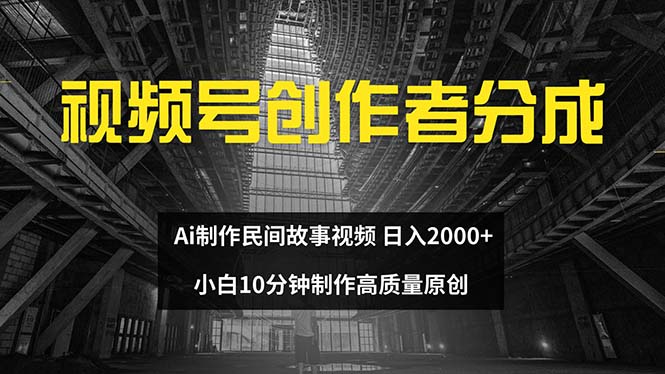 （12270期）视频号创作者分成 ai制作民间故事 新手小白10分钟制作高质量视频 日入2000-校睿铺