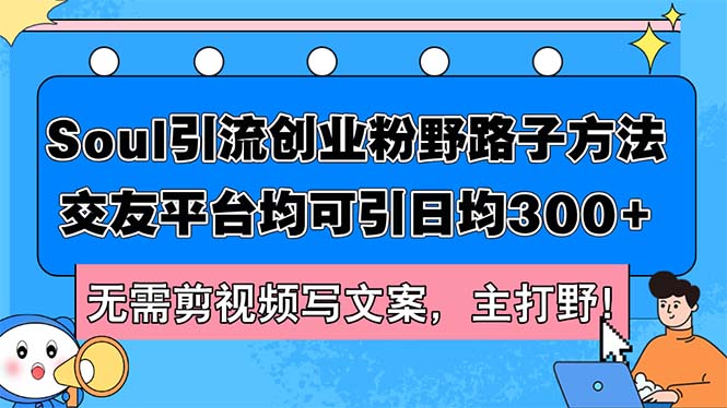 （12281期）Soul引流创业粉野路子方法，交友平台均可引日均300+，无需剪视频写文案…-校睿铺