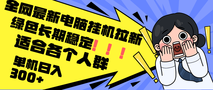 （12354期）最新电脑挂机拉新，单机300+，绿色长期稳定，适合各个人群-校睿铺