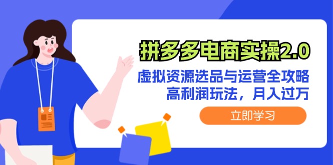 （12360期）拼多多电商实操2.0：虚拟资源选品与运营全攻略，高利润玩法，月入过万-校睿铺