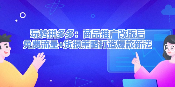 （12363期）玩转拼多多：商品推广改版后，免费流量+货损策略打造爆款新法（无水印）-校睿铺