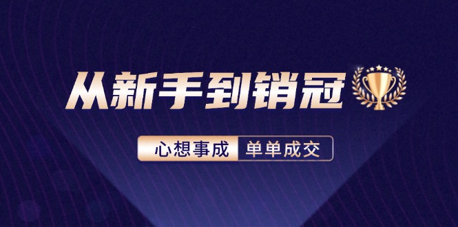 （12383期）从新手到销冠：精通客户心理学，揭秘销冠背后的成交秘籍-校睿铺