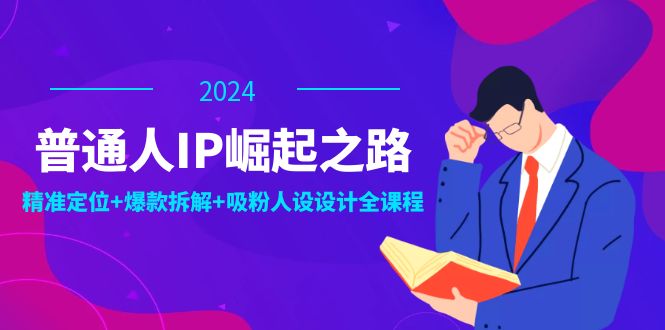 （12399期）普通人IP崛起之路：打造个人品牌，精准定位+爆款拆解+吸粉人设设计全课程-校睿铺