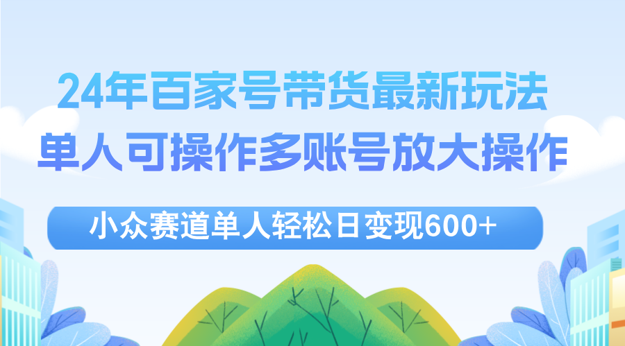 （12405期）24年百家号视频带货最新玩法，单人可操作多账号放大操作，单人轻松日变…-校睿铺