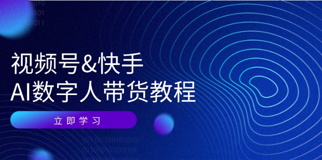 （12470期）视频号&快手-AI数字人带货教程：认知、技术、运营、拓展与资源变现-校睿铺