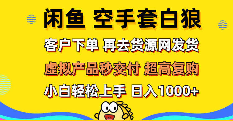 （12481期）闲鱼空手套白狼 客户下单 再去货源网发货 秒交付 高复购 轻松上手 日入…-校睿铺