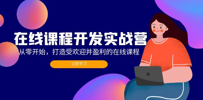 （12493期）在线课程开发实战营：从零开始，打造受欢迎并盈利的在线课程（更新）-校睿铺