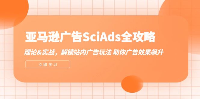 （12496期）亚马逊-广告SciAds全攻略：理论+实战，解锁站内广告玩法 助你广告效果飙升-校睿铺