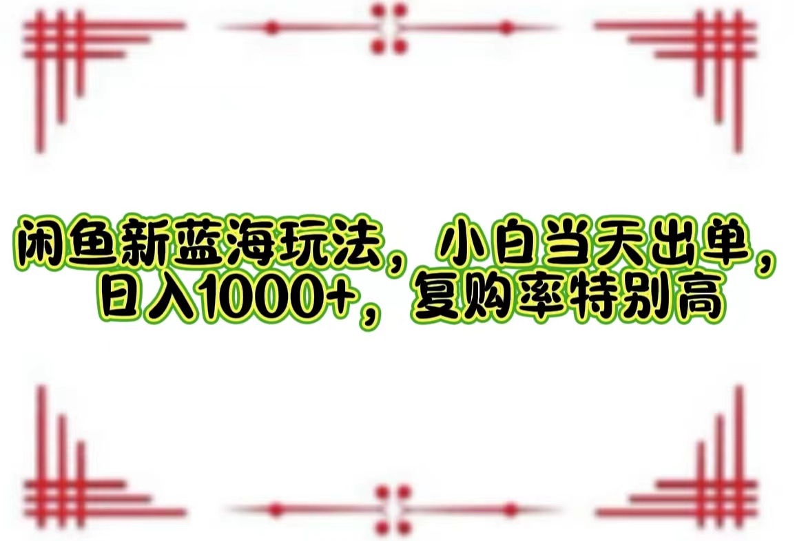 （12516期）闲鱼新蓝海玩法，小白当天出单，日入1000+，复购率特别高-校睿铺