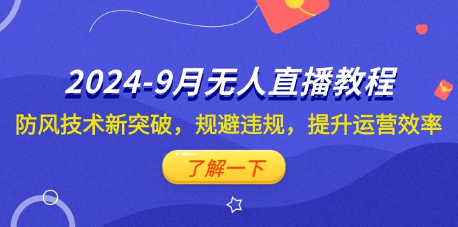 （12541期）2024-9月抖音无人直播教程：防风技术新突破，规避违规，提升运营效率-校睿铺