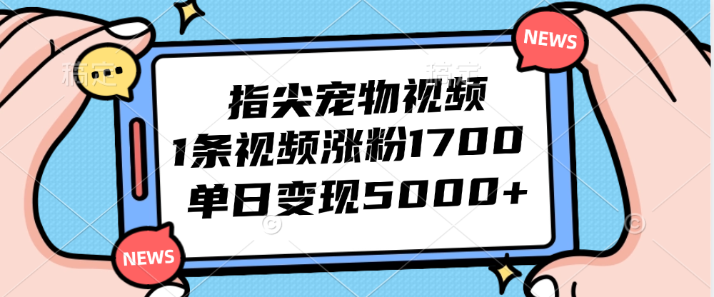 （12549期）指尖宠物视频，1条视频涨粉1700，单日变现5000+-校睿铺