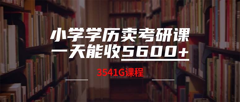 （12556期）小学学历卖考研课程，一天收5600（附3580G考研合集）-校睿铺