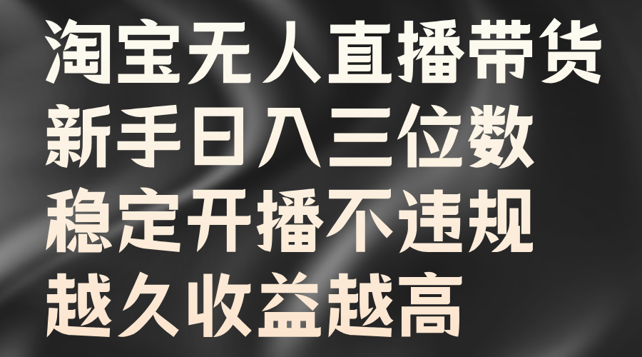 淘宝无人直播带货，新手日入三位数，稳定开播不违规，越久收益越高-校睿铺