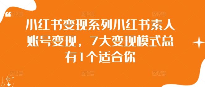 小红书变现系列小红书素人账号变现，7大变现模式总有1个适合你-校睿铺