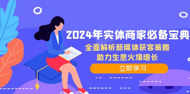 （12569期）2024年实体商家必备宝典：全面解析新媒体获客策略，助力生意火爆增长-校睿铺