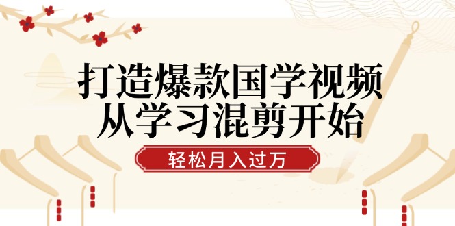 （12572期）打造爆款国学视频，从学习混剪开始！轻松涨粉，视频号分成月入过万-校睿铺