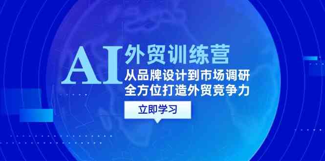 AI+外贸训练营：从品牌设计到市场调研，全方位打造外贸竞争力-校睿铺