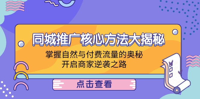 （12574期）同城推广核心方法大揭秘：掌握自然与付费流量的奥秘，开启商家逆袭之路-校睿铺