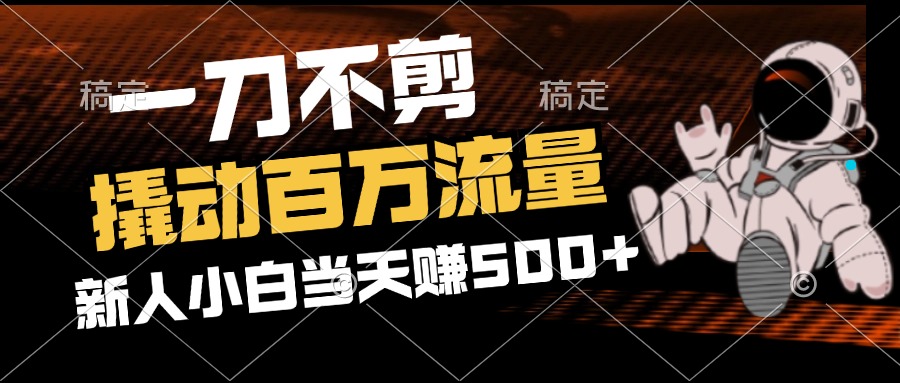 （12576期）2分钟一个作品，一刀不剪，撬动百万流量，新人小白刚做就赚500+-校睿铺