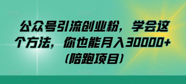 公众号引流创业粉，学会这个方法，你也能月入30000+ (陪跑项目)-校睿铺